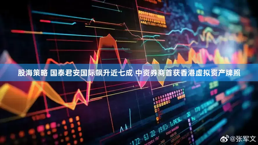 股海策略 国泰君安国际飙升近七成 中资券商首获香港虚拟资产牌照