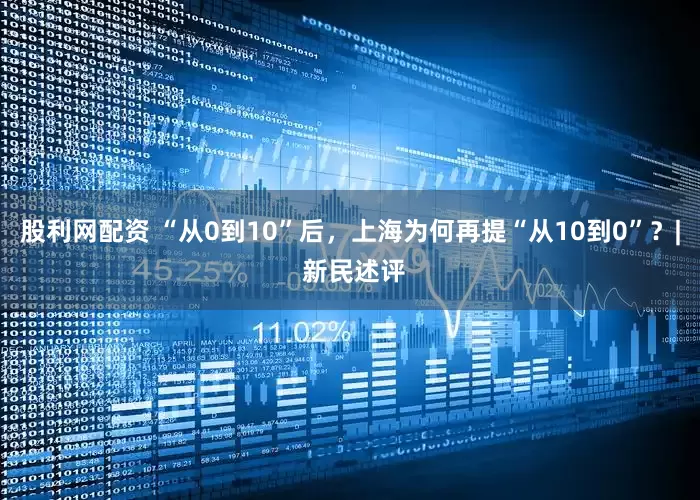 股利网配资 “从0到10”后，上海为何再提“从10到0”？| 新民述评