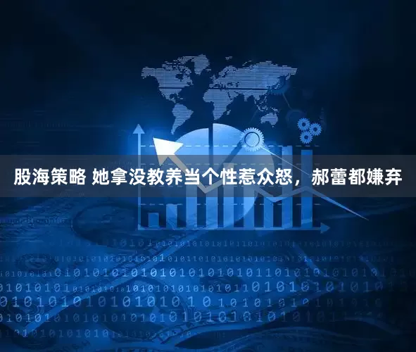 股海策略 她拿没教养当个性惹众怒，郝蕾都嫌弃