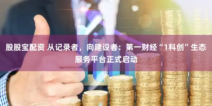股股宝配资 从记录者，向建设者：第一财经“1科创”生态服务平台正式启动