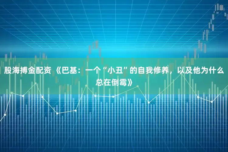 股海搏金配资 《巴基：一个“小丑”的自我修养，以及他为什么总在倒霉》