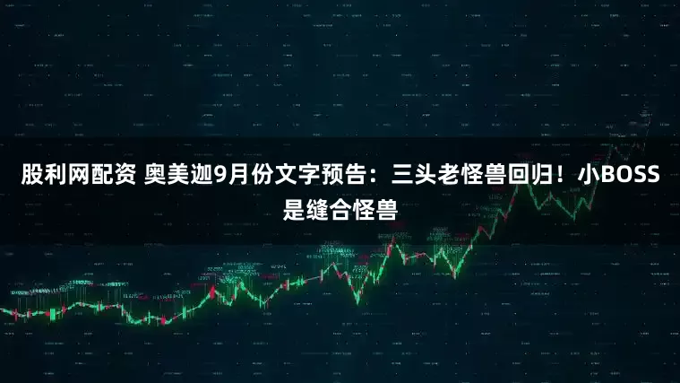 股利网配资 奥美迦9月份文字预告：三头老怪兽回归！小BOSS是缝合怪兽