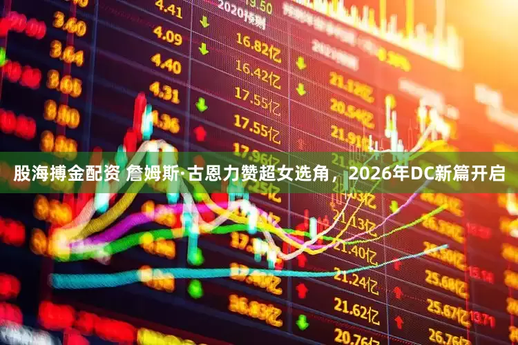 股海搏金配资 詹姆斯·古恩力赞超女选角，2026年DC新篇开启