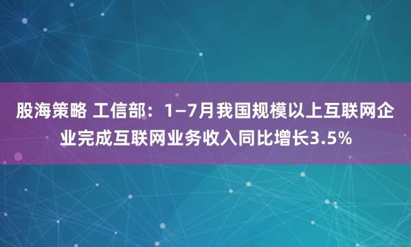 股海策略 工信部：1—7月我国规模以上互联网企业完成互联网业务收入同比增长3.5%